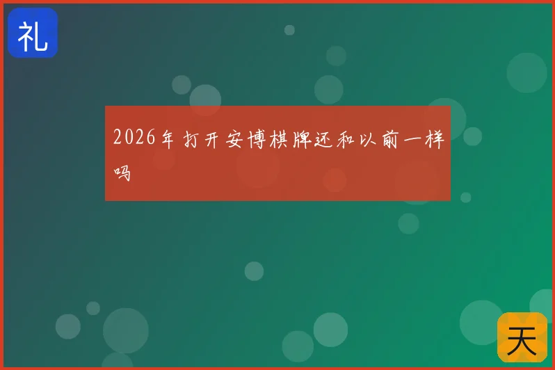 2026年打开安博棋牌还和以前一样吗