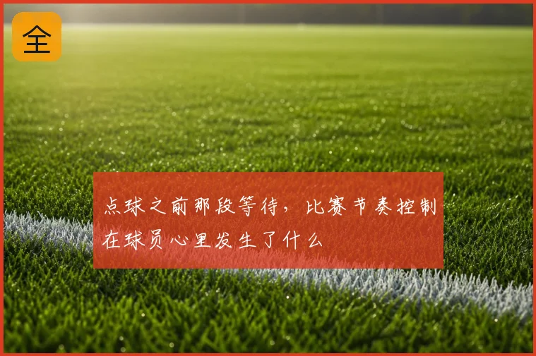 点球之前那段等待，比赛节奏控制在球员心里发生了什么