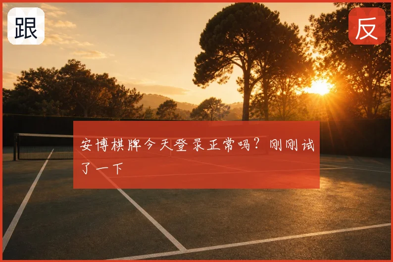安博棋牌今天登录正常吗？刚刚试了一下